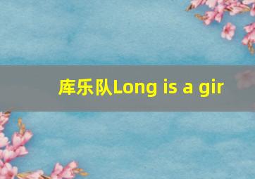 库乐队Long is a gir